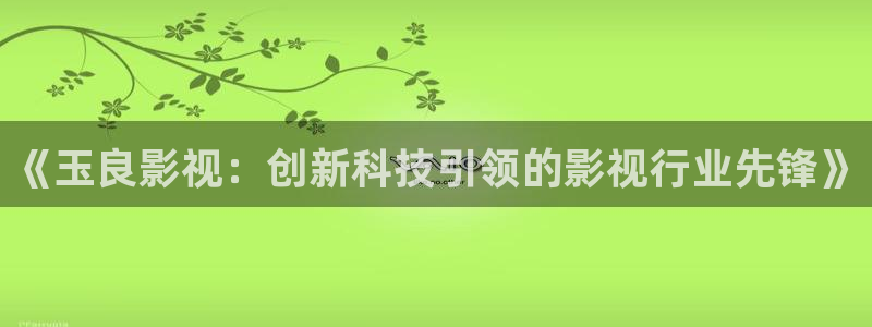 97影院九七：《玉良影视：创新科技引领的影视行业先锋》