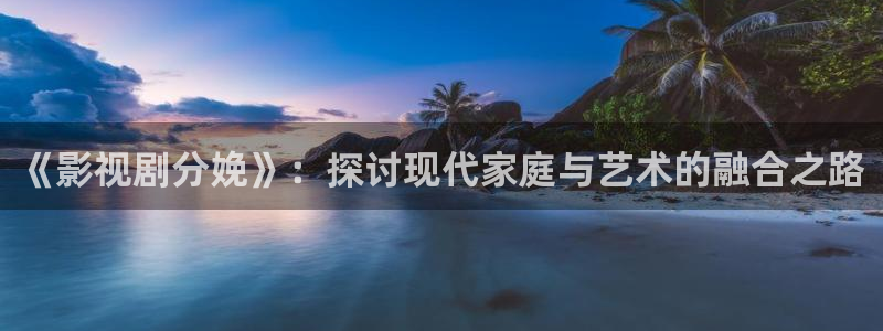 九七电影午夜：《影视剧分娩》：探讨现代家庭与艺术的融合之路